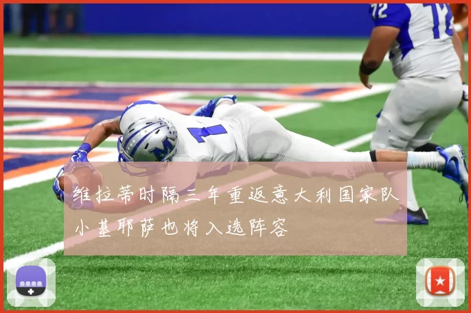 维拉蒂时隔三年重返意大利国家队小基耶萨也将入选阵容
