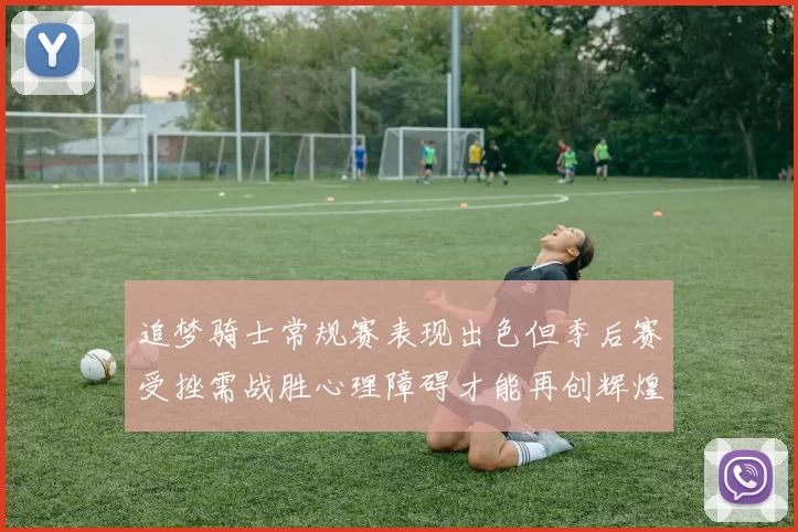 追梦骑士常规赛表现出色但季后赛受挫需战胜心理障碍才能再创辉煌