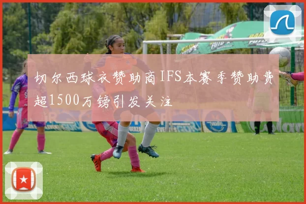 切尔西球衣赞助商IFS本赛季赞助费超1500万镑引发关注