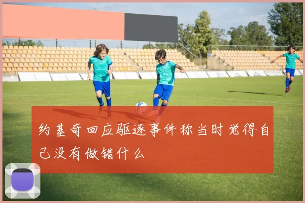 约基奇回应驱逐事件称当时觉得自己没有做错什么