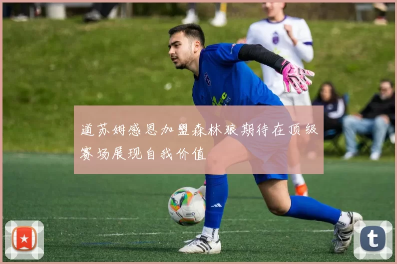 道苏姆感恩加盟森林狼期待在顶级赛场展现自我价值
