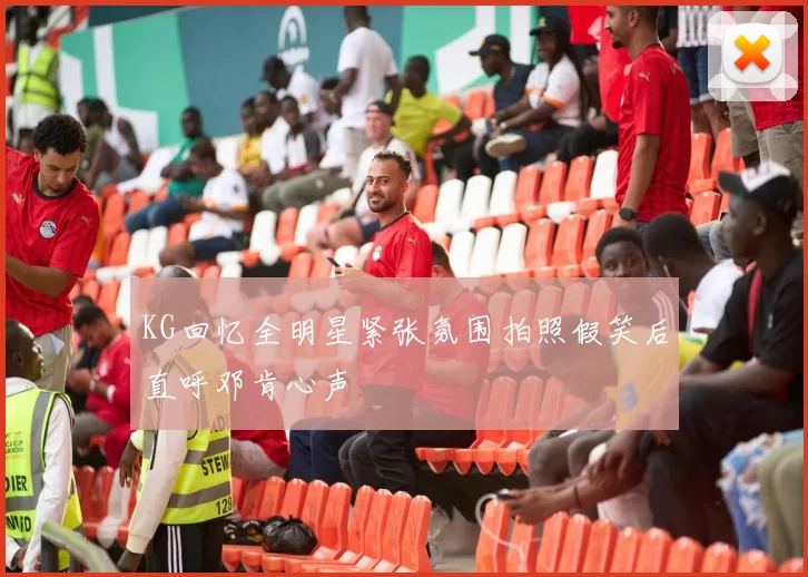 KG回忆全明星紧张氛围拍照假笑后直呼邓肯心声