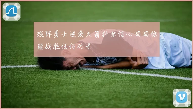 残阵勇士逆袭火箭科尔信心满满称能战胜任何对手