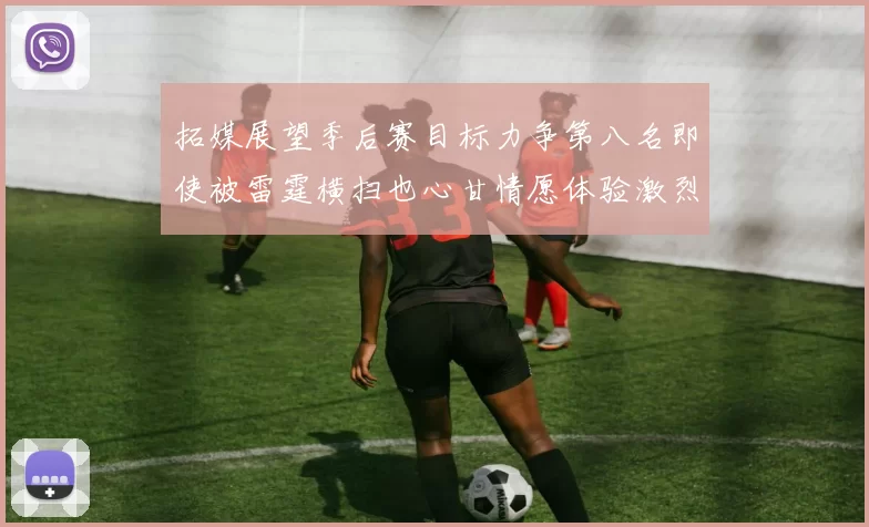 拓媒展望季后赛目标力争第八名即使被雷霆横扫也心甘情愿体验激烈竞争