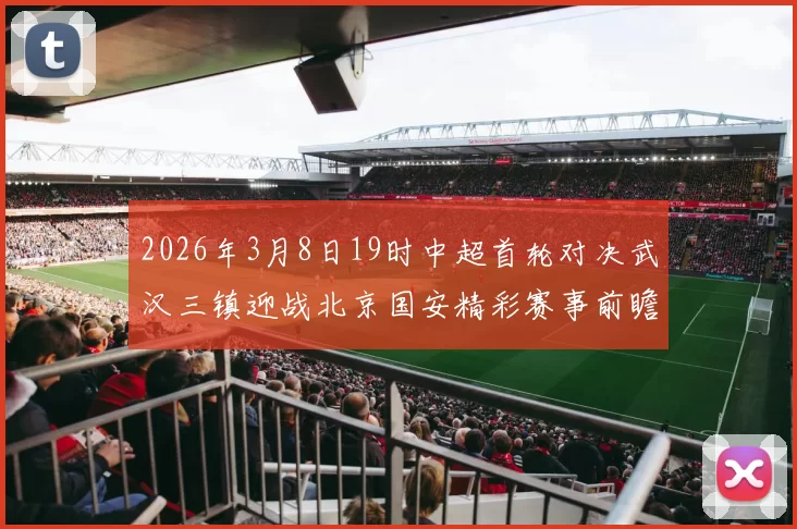 2026年3月8日19时中超首轮对决武汉三镇迎战北京国安精彩赛事前瞻