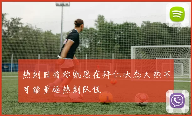 热刺旧将称凯恩在拜仁状态火热不可能重返热刺队伍